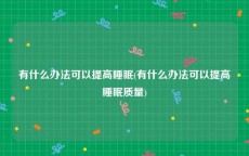 有什么办法可以提高睡眠(有什么办法可以提高睡眠质量)