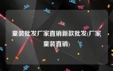 童装批发厂家直销新款批发(厂家童装直销)