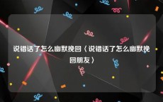 说错话了怎么幽默挽回〈说错话了怎么幽默挽回朋友〉