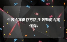 生姜冷冻保存方法(生姜如何冷冻保存)