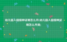 幼儿园入园接种证明怎么开(幼儿园入园接种证明怎么开具)