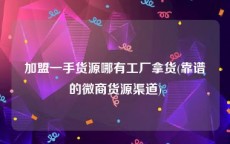 加盟一手货源哪有工厂拿货(靠谱的微商货源渠道)