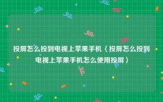 投屏怎么投到电视上苹果手机〈投屏怎么投到电视上苹果手机怎么使用投屏〉