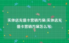 实体店充值卡营销方案(实体店充值卡营销方案怎么写)