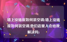 墙上没插座如何装空调(墙上没插座如何装空调,他们店里人会给我解决吗)