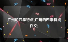 广州的四季特点(广州的四季特点作文)