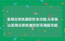家用豆浆机哪款好全攻略,分享保山家用豆浆机哪款好实用新攻略