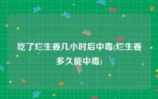 吃了烂生姜几小时后中毒(烂生姜多久能中毒)