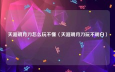 天涯明月刀怎么玩不懂〈天涯明月刀玩不明白〉