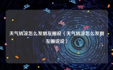 天气转凉怎么发朋友圈说〈天气转凉怎么发朋友圈说说〉