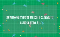 增加免疫力的食物(吃什么东西可以增强抵抗力)