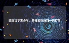 摄影初学者必学：基础摄影技巧一网打尽