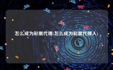 怎么成为彩票代理(怎么成为彩票代理人)