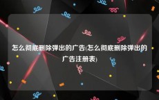 怎么彻底删除弹出的广告(怎么彻底删除弹出的广告注册表)