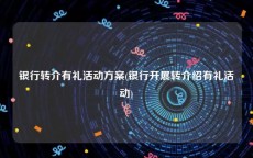 银行转介有礼活动方案(银行开展转介绍有礼活动)