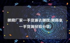 微商厂家一手货源去哪找(微商拿一手货源经验分享)
