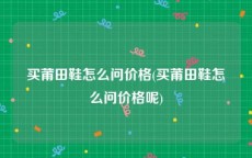 买莆田鞋怎么问价格(买莆田鞋怎么问价格呢)