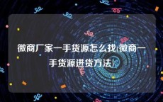 微商厂家一手货源怎么找(微商一手货源进货方法)