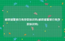 邮政储蓄银行有存款标识吗(邮政储蓄银行有存款标识吗)