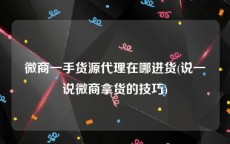 微商一手货源代理在哪进货(说一说微商拿货的技巧)