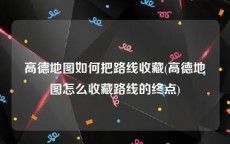 高德地图如何把路线收藏(高德地图怎么收藏路线的终点)
