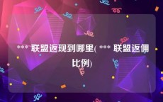  *** 联盟返现到哪里( *** 联盟返佣比例)