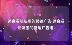 适合发朋友圈的营销广告(适合发朋友圈的营销广告语)