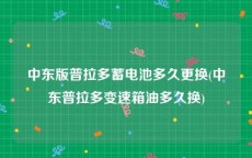 中东版普拉多蓄电池多久更换(中东普拉多变速箱油多久换)