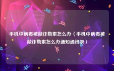 手机中病毒被敲诈勒索怎么办〈手机中病毒被敲诈勒索怎么办通知通讯录〉