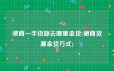 微商一手货源去哪里拿货(微商货源拿货方式)