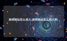 游戏陪玩怎么招人(游戏陪玩怎么招人的)