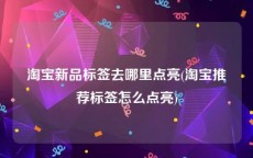 淘宝新品标签去哪里点亮(淘宝推荐标签怎么点亮)