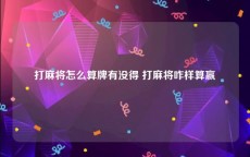 打麻将怎么算牌有没得 打麻将咋样算赢
