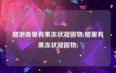 醋泡姜里有果冻状凝固物(醋里有果冻状凝固物)
