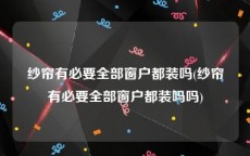 纱帘有必要全部窗户都装吗(纱帘有必要全部窗户都装吗吗)