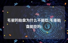 毛蛋的胎盘为什么不能吃(毛蛋胎盘能吃吗)