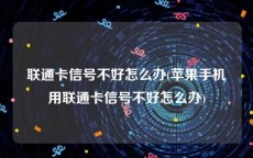 联通卡信号不好怎么办(苹果手机用联通卡信号不好怎么办)