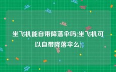 坐飞机能自带降落伞吗(坐飞机可以自带降落伞么)