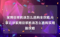 家用豆浆机该怎么选购全攻略,分享云浮家用豆浆机该怎么选购实用新攻略