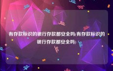 有存款标识的银行存款都安全吗(有存款标识的银行存款都安全吗)