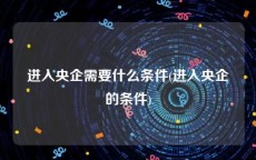 进入央企需要什么条件(进入央企的条件)