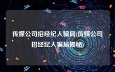传媒公司招经纪人骗局(传媒公司招经纪人骗局揭秘)