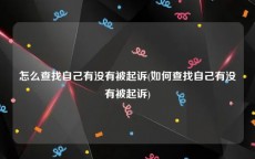 怎么查找自己有没有被起诉(如何查找自己有没有被起诉)