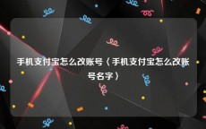 手机支付宝怎么改账号〈手机支付宝怎么改账号名字〉
