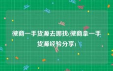 微商一手货源去哪找(微商拿一手货源经验分享)