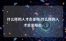 什么样的人才会圣母(什么样的人才会圣母心)