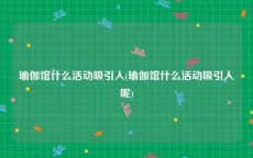 瑜伽馆什么活动吸引人(瑜伽馆什么活动吸引人呢)