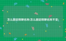 怎么固定群聊名称(怎么固定群聊名称不变)