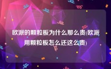 欧派的颗粒板为什么那么贵(欧派用颗粒板怎么还这么贵)