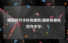 绵阳民办学校有哪些(绵阳有哪些民办中学)